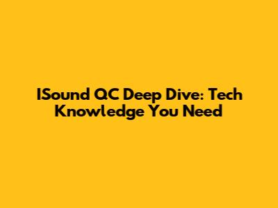 ISound QC Deep Dive: Tech Knowledge You Need