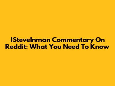 ISteveInman Commentary On Reddit: What You Need To Know