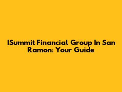 ISummit Financial Group In San Ramon: Your Guide