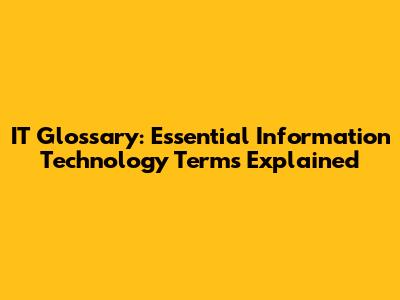 IT Glossary: Essential Information Technology Terms Explained