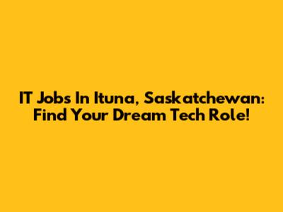 IT Jobs In Ituna, Saskatchewan: Find Your Dream Tech Role!
