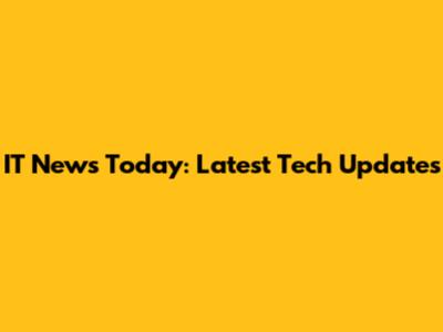 IT News Today: Latest Tech Updates