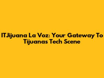 ITJijuana La Voz: Your Gateway To Tijuana's Tech Scene