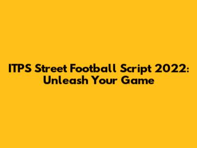ITPS Street Football Script 2022: Unleash Your Game