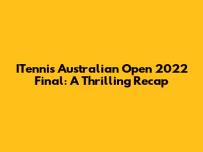 ITennis Australian Open 2022 Final: A Thrilling Recap