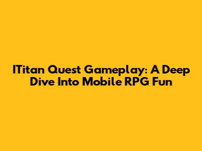 ITitan Quest Gameplay: A Deep Dive Into Mobile RPG Fun