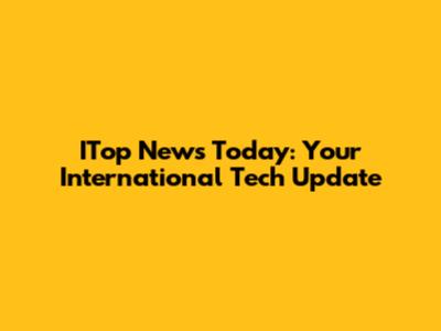 ITop News Today: Your International Tech Update