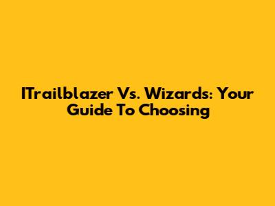 ITrailblazer Vs. Wizards: Your Guide To Choosing