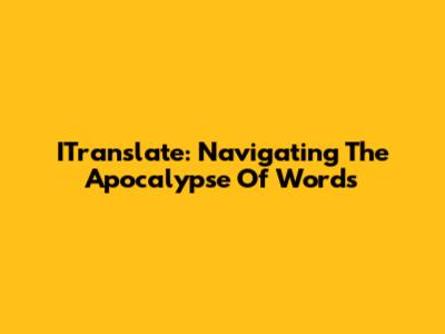 ITranslate: Navigating The Apocalypse Of Words