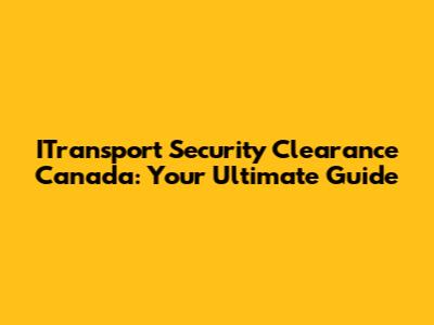 ITransport Security Clearance Canada: Your Ultimate Guide