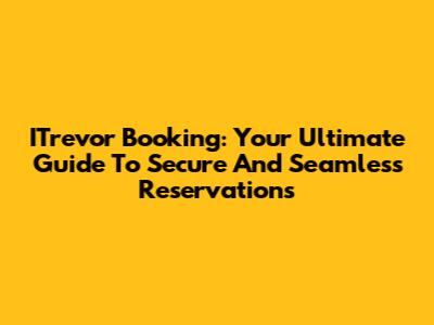 ITrevor Booking: Your Ultimate Guide To Secure And Seamless Reservations