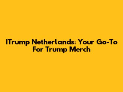 ITrump Netherlands: Your Go-To For Trump Merch