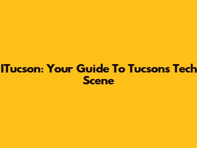 ITucson: Your Guide To Tucson's Tech Scene