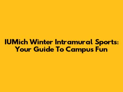 IUMich Winter Intramural Sports: Your Guide To Campus Fun