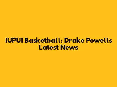 IUPUI Basketball: Drake Powell's Latest News
