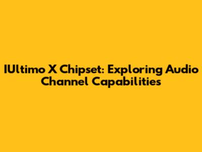 IUltimo X Chipset: Exploring Audio Channel Capabilities