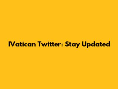 IVatican Twitter: Stay Updated