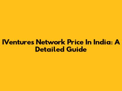 IVentures Network Price In India: A Detailed Guide