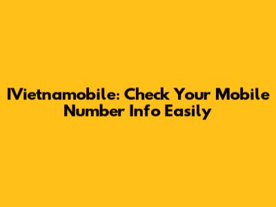 IVietnamobile: Check Your Mobile Number Info Easily