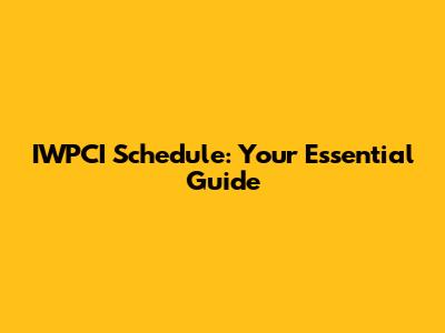 IWPCI Schedule: Your Essential Guide
