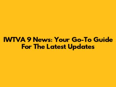 IWTVA 9 News: Your Go-To Guide For The Latest Updates