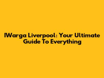 IWarga Liverpool: Your Ultimate Guide To Everything