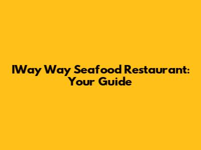 IWay Way Seafood Restaurant: Your Guide