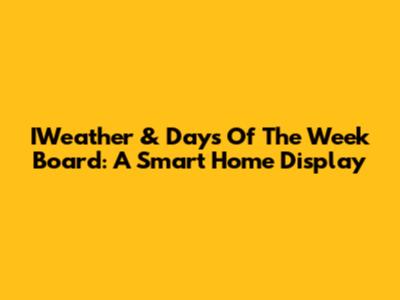 IWeather & Days Of The Week Board: A Smart Home Display