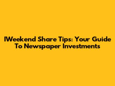 IWeekend Share Tips: Your Guide To Newspaper Investments