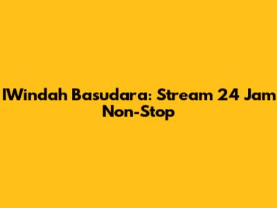 IWindah Basudara: Stream 24 Jam Non-Stop