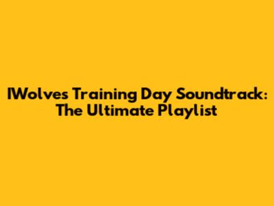 IWolves Training Day Soundtrack: The Ultimate Playlist