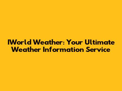 IWorld Weather: Your Ultimate Weather Information Service