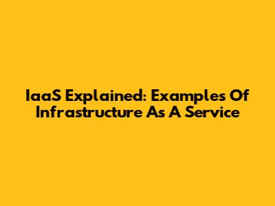 IaaS Explained: Examples Of Infrastructure As A Service