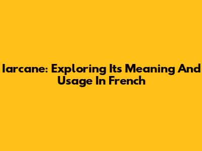 Iarcane: Exploring Its Meaning And Usage In French