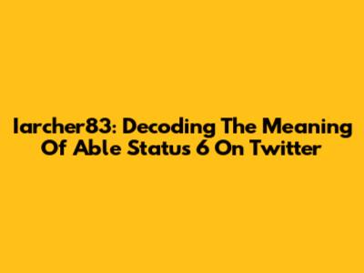 Iarcher83: Decoding The Meaning Of 'Able Status 6' On Twitter
