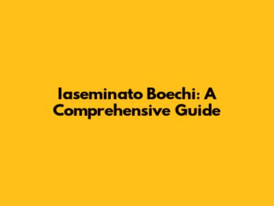 Iaseminato Boechi: A Comprehensive Guide