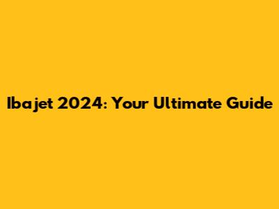 Ibajet 2024: Your Ultimate Guide