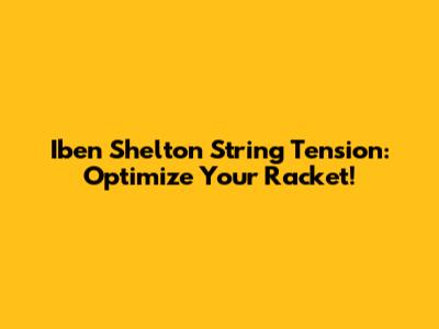 Iben Shelton String Tension: Optimize Your Racket!