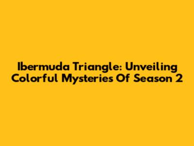 Ibermuda Triangle: Unveiling Colorful Mysteries Of Season 2