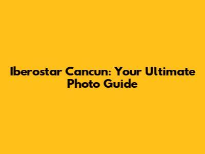 Iberostar Cancun: Your Ultimate Photo Guide
