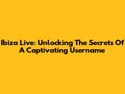 Ibiza Live: Unlocking The Secrets Of A Captivating Username