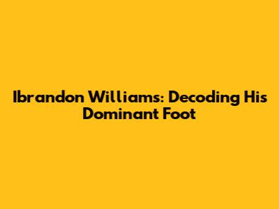 Ibrandon Williams: Decoding His Dominant Foot