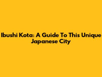 Ibushi Kota: A Guide To This Unique Japanese City