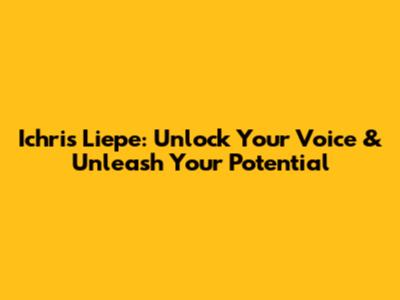 Ichris Liepe: Unlock Your Voice & Unleash Your Potential