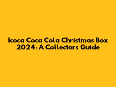 Icoca Coca Cola Christmas Box 2024: A Collector's Guide