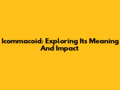 Icommacoid: Exploring Its Meaning And Impact