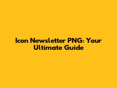 Icon Newsletter PNG: Your Ultimate Guide