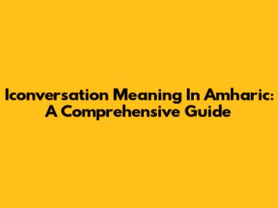 Iconversation Meaning In Amharic: A Comprehensive Guide