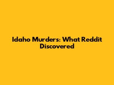 Idaho Murders: What Reddit Discovered