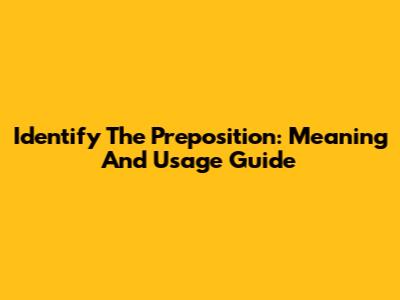 Identify The Preposition: Meaning And Usage Guide